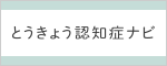 とうきょう認知症ナビへのリンク（東京都の公式サイトにうつります。）
